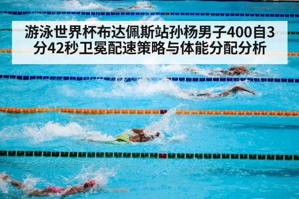 游泳世界杯布达佩斯站孙杨男子400自3分42秒卫冕配速策略与体能分配分析（KAIYUN）