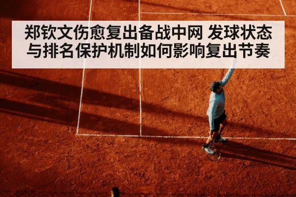 郑钦文伤愈复出备战中网 发球状态与排名保护机制如何影响复出节奏(KAIYUN)