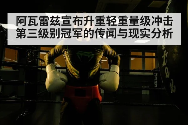 阿瓦雷兹宣布升重轻重量级冲击第三级别冠军的传闻与现实分析